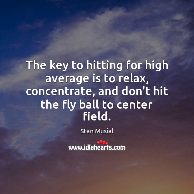 The key to hitting for high average is to relax, concentrate, and Image