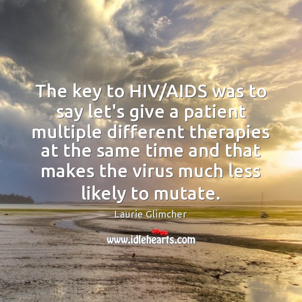 The key to HIV/AIDS was to say let’s give a patient Laurie Glimcher Picture Quote