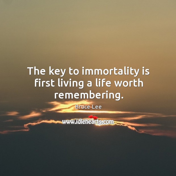 The key to immortality is first living a life worth remembering. Bruce Lee Picture Quote