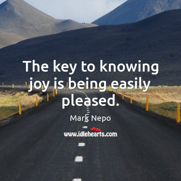 The key to knowing joy is being easily pleased. Mark Nepo Picture Quote