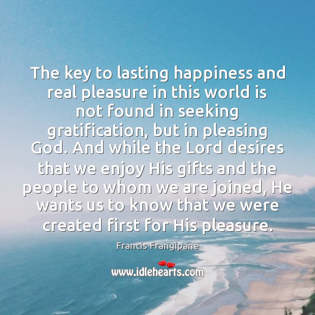 The key to lasting happiness and real pleasure in this world is Francis Frangipane Picture Quote