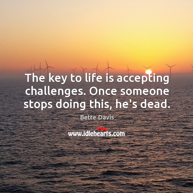 The key to life is accepting challenges. Once someone stops doing this, he’s dead. Bette Davis Picture Quote