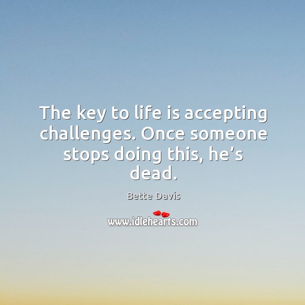 The key to life is accepting challenges. Once someone stops doing this, he’s dead. Bette Davis Picture Quote