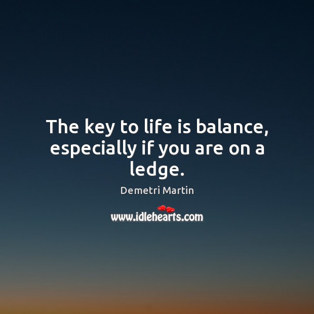 The key to life is balance, especially if you are on a ledge. Demetri Martin Picture Quote