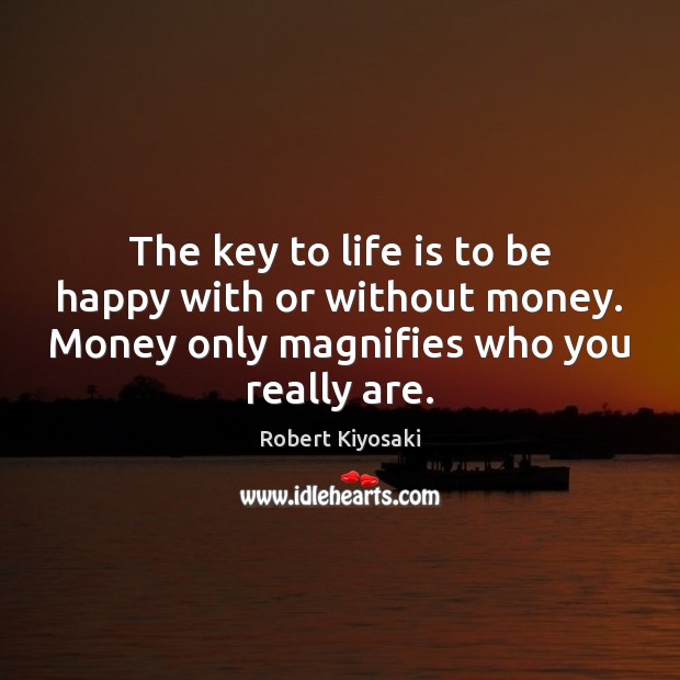 The key to life is to be happy with or without money. Robert Kiyosaki Picture Quote