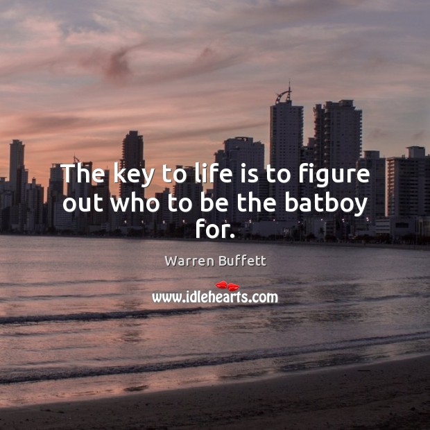 The key to life is to figure out who to be the batboy for. Warren Buffett Picture Quote