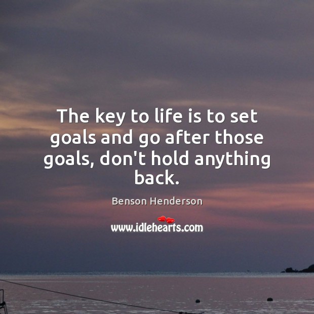 The key to life is to set goals and go after those goals, don’t hold anything back. Image
