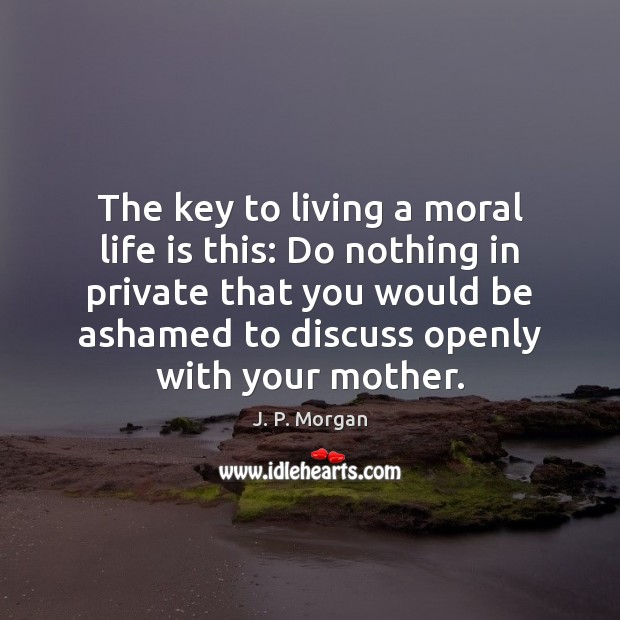 The key to living a moral life is this: Do nothing in J. P. Morgan Picture Quote