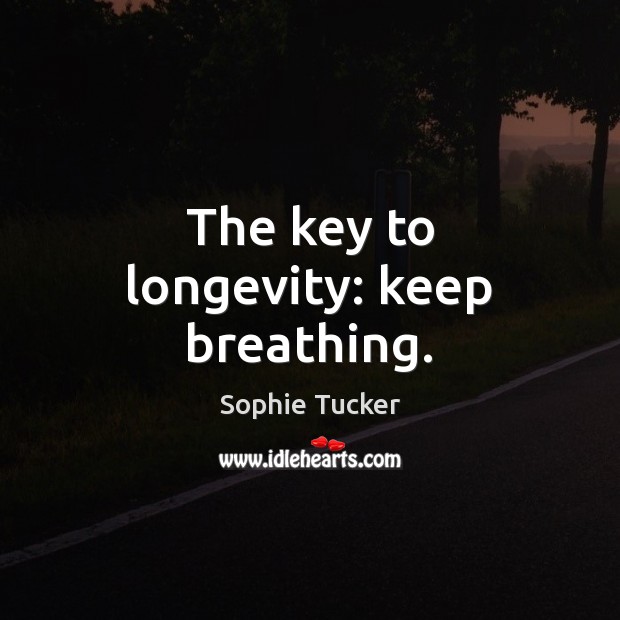 The key to longevity: keep breathing. Sophie Tucker Picture Quote