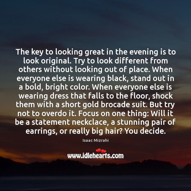 The key to looking great in the evening is to look original. Isaac Mizrahi Picture Quote
