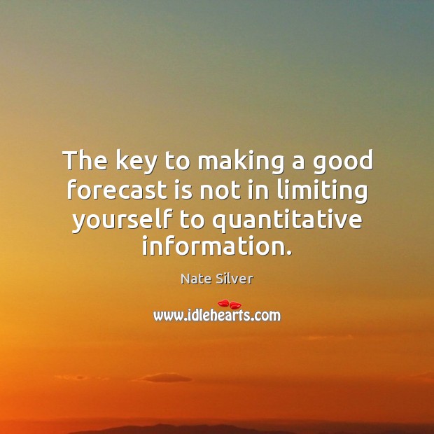 The key to making a good forecast is not in limiting yourself to quantitative information. Nate Silver Picture Quote