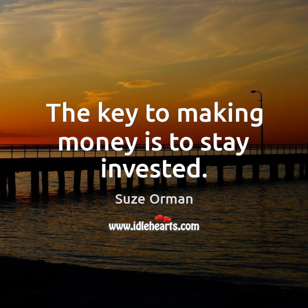 The key to making money is to stay invested. Suze Orman Picture Quote