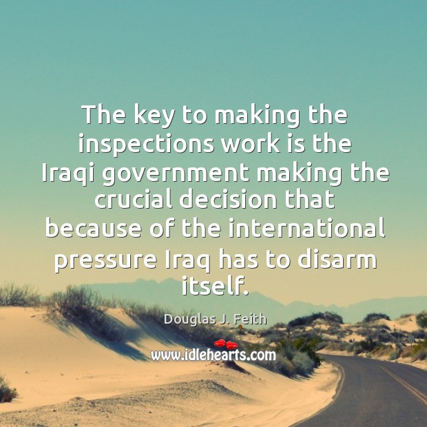 The key to making the inspections work is the iraqi government making the crucial Douglas J. Feith Picture Quote