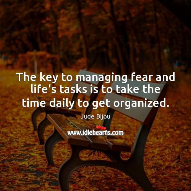 The key to managing fear and life’s tasks is to take the time daily to get organized. Jude Bijou Picture Quote