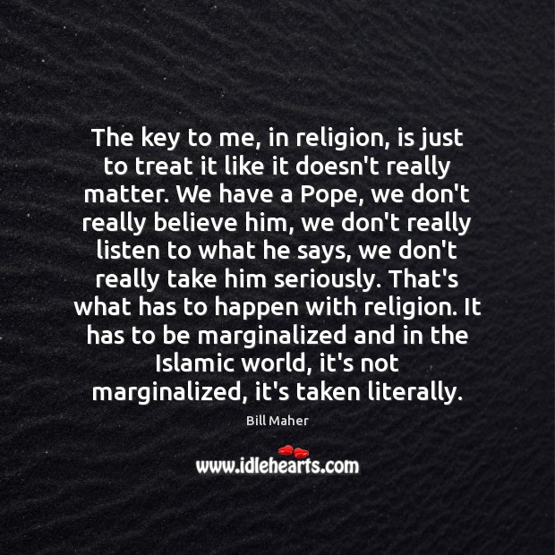 The key to me, in religion, is just to treat it like Bill Maher Picture Quote