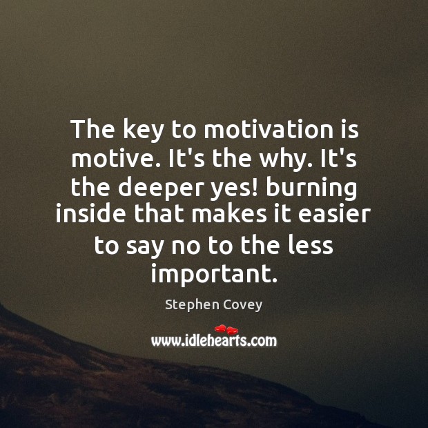 The key to motivation is motive. It’s the why. It’s the deeper Stephen Covey Picture Quote