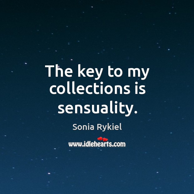 The key to my collections is sensuality. Sonia Rykiel Picture Quote