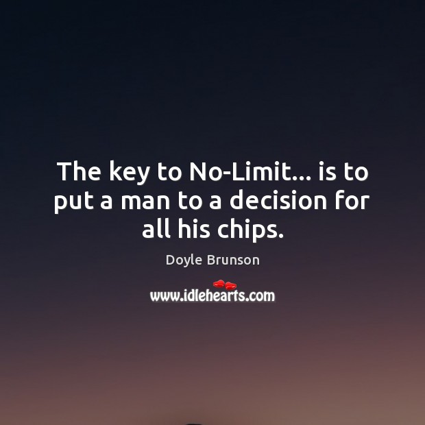 The key to No-Limit… is to put a man to a decision for all his chips. Doyle Brunson Picture Quote