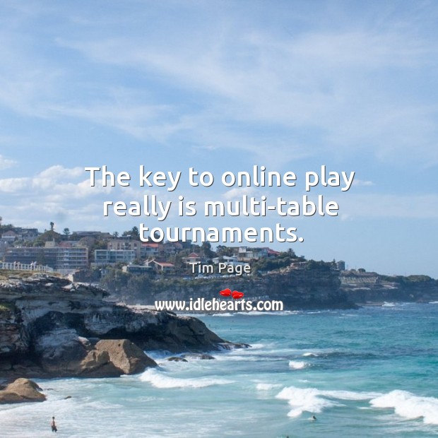 The key to online play really is multi-table tournaments. Tim Page Picture Quote