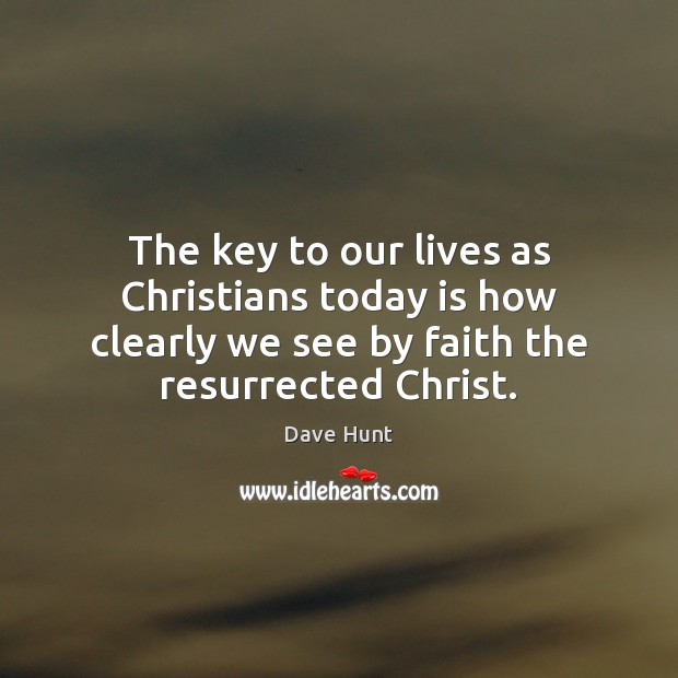 The key to our lives as Christians today is how clearly we Dave Hunt Picture Quote