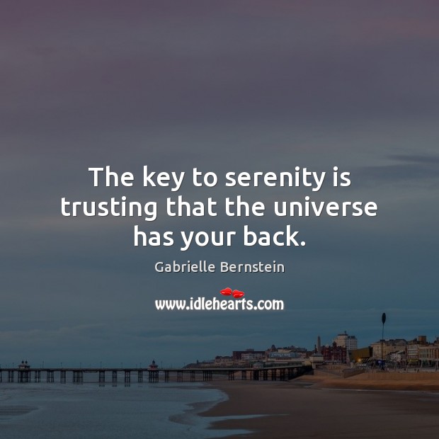 The key to serenity is trusting that the universe has your back. Gabrielle Bernstein Picture Quote