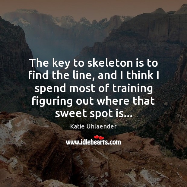 The key to skeleton is to find the line, and I think Katie Uhlaender Picture Quote