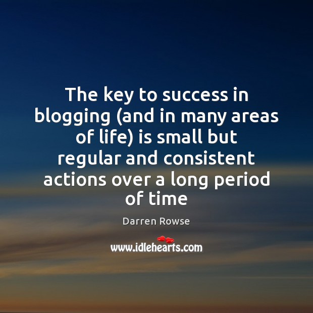 The key to success in blogging (and in many areas of life) Darren Rowse Picture Quote