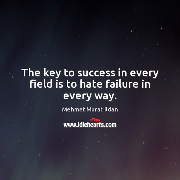 The key to success in every field is to hate failure in every way. Mehmet Murat Ildan Picture Quote