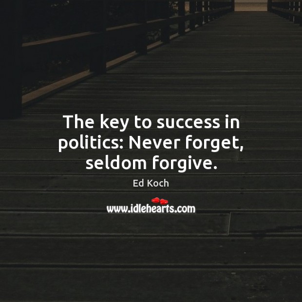 The key to success in politics: Never forget, seldom forgive. Image