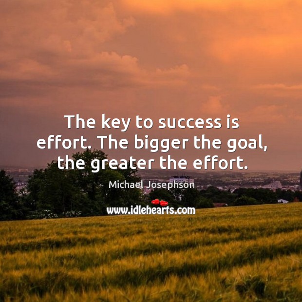 The key to success is effort. The bigger the goal, the greater the effort. Michael Josephson Picture Quote