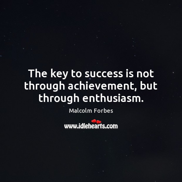 The key to success is not through achievement, but through enthusiasm. Malcolm Forbes Picture Quote
