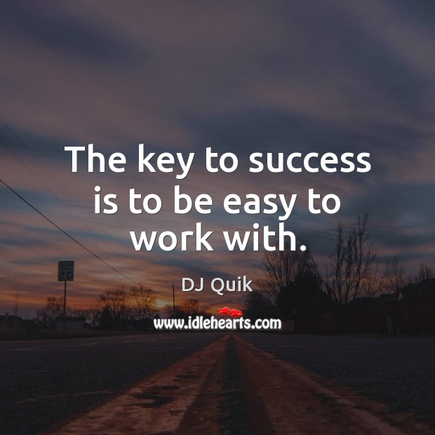 The key to success is to be easy to work with. DJ Quik Picture Quote