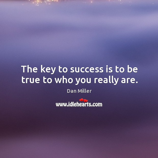 The key to success is to be true to who you really are. Dan Miller Picture Quote