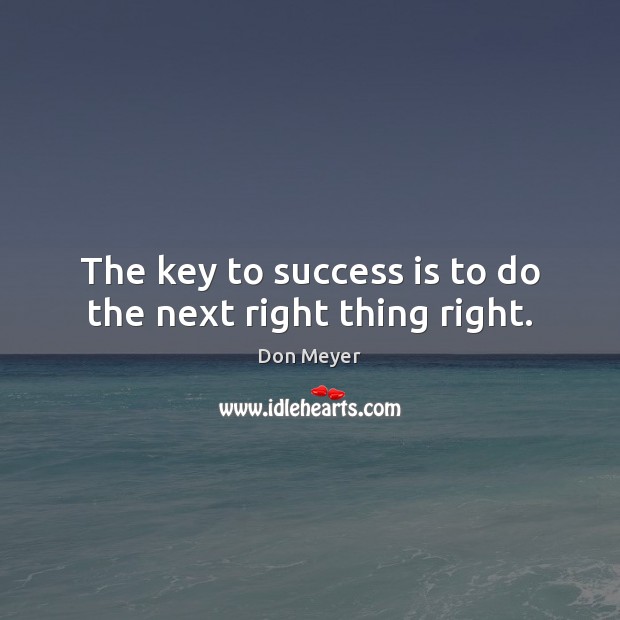 The key to success is to do the next right thing right. Success Quotes Image