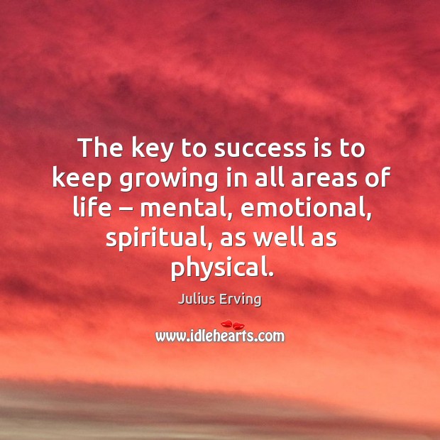 The key to success is to keep growing in all areas of life – mental, emotional, spiritual, as well as physical. Image