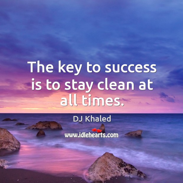 The key to success is to stay clean at all times. DJ Khaled Picture Quote