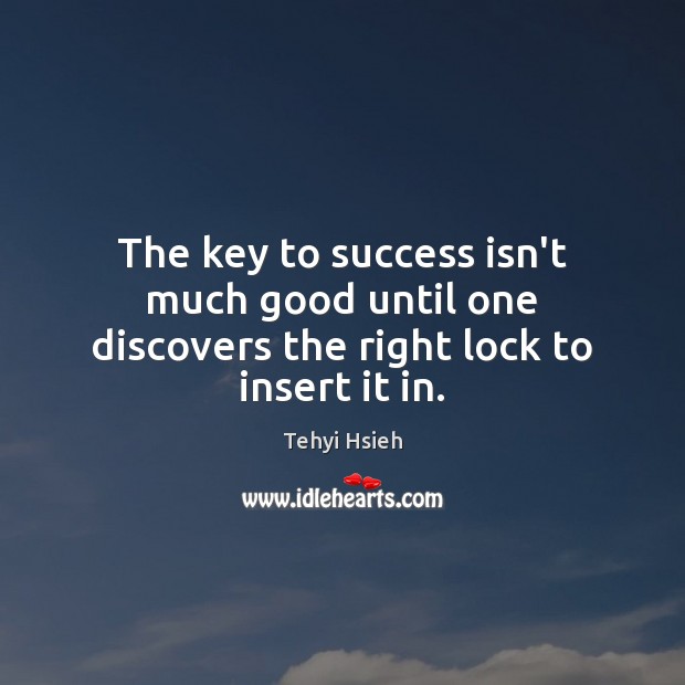 The key to success isn’t much good until one discovers the right lock to insert it in. Tehyi Hsieh Picture Quote