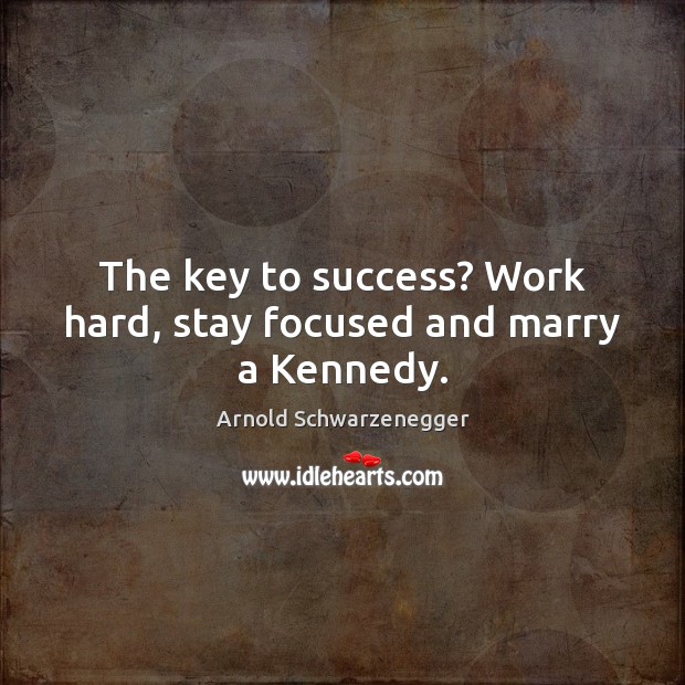 The key to success? Work hard, stay focused and marry a Kennedy. Arnold Schwarzenegger Picture Quote