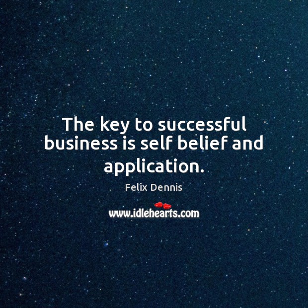The key to successful business is self belief and application. Felix Dennis Picture Quote