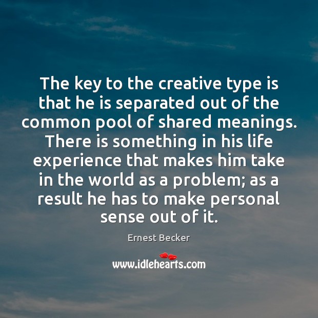The key to the creative type is that he is separated out Ernest Becker Picture Quote