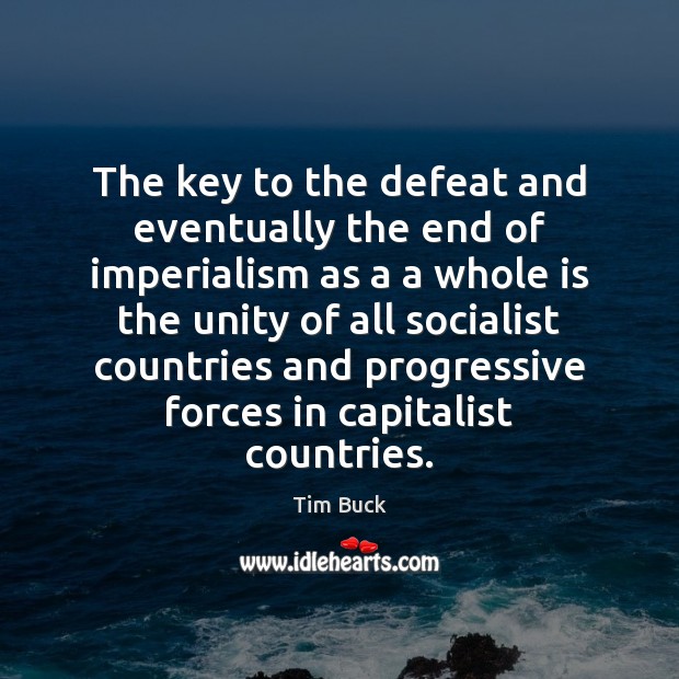 The key to the defeat and eventually the end of imperialism as Tim Buck Picture Quote