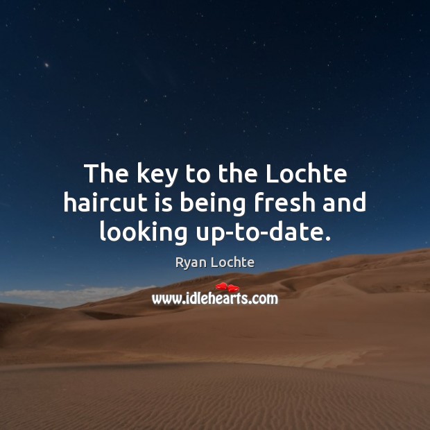 The key to the Lochte haircut is being fresh and looking up-to-date. Ryan Lochte Picture Quote