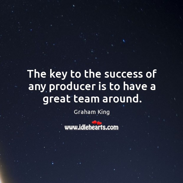 The key to the success of any producer is to have a great team around. Graham King Picture Quote