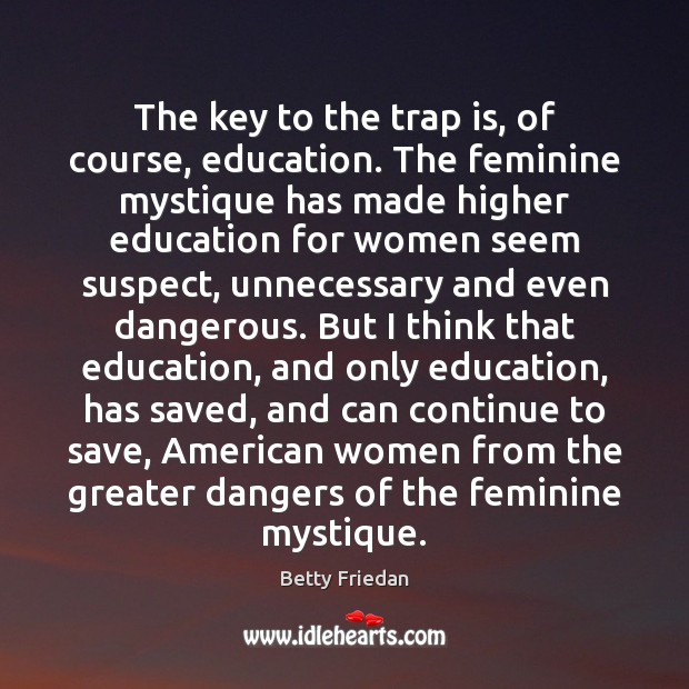 The key to the trap is, of course, education. The feminine mystique Betty Friedan Picture Quote