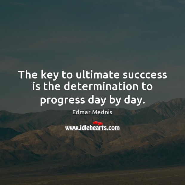 The key to ultimate succcess is the determination to progress day by day. Edmar Mednis Picture Quote