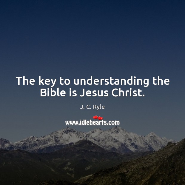 The key to understanding the Bible is Jesus Christ. J. C. Ryle Picture Quote