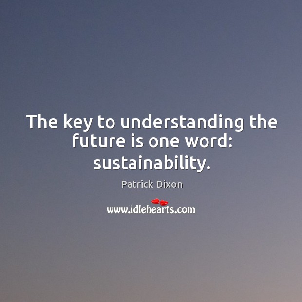 The key to understanding the future is one word: sustainability. Image