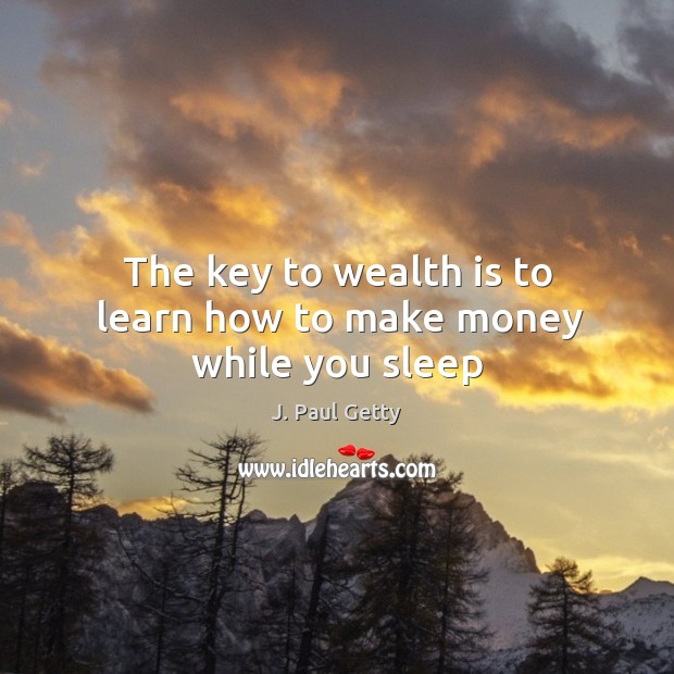 The key to wealth is to learn how to make money while you sleep J. Paul Getty Picture Quote