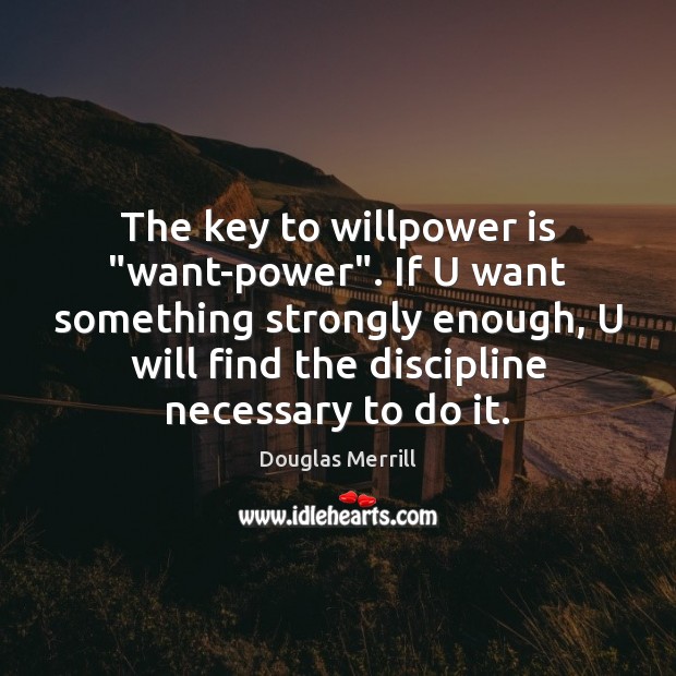 The key to willpower is “want-power”. If U want something strongly enough, Douglas Merrill Picture Quote