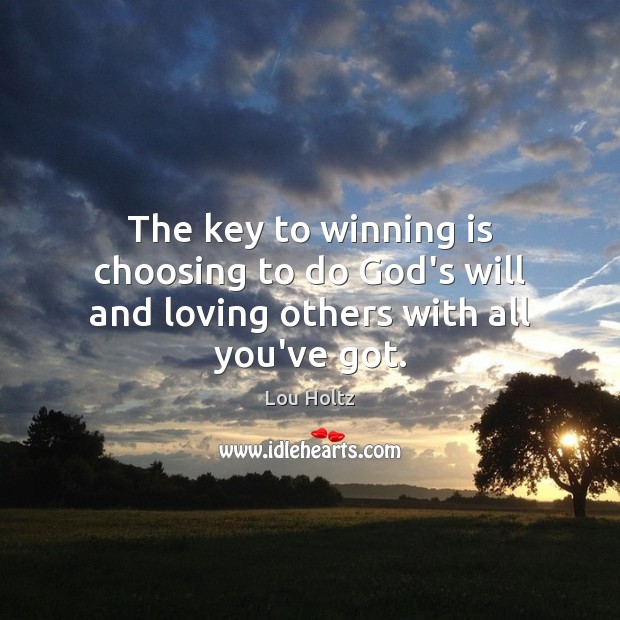 The key to winning is choosing to do God’s will and loving others with all you’ve got. Lou Holtz Picture Quote